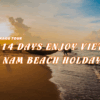 [BNT_PK13] 14 DAYS ENJOY VIET NAM BEACH HOLDAY