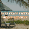 [BNT_PK06] 8 DAYS ENJOY VIETNAM BEACH GETAWAY