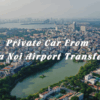 Ha Noi Airport Transferring By Private Car